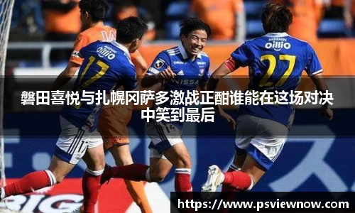 磐田喜悦与扎幌冈萨多激战正酣谁能在这场对决中笑到最后